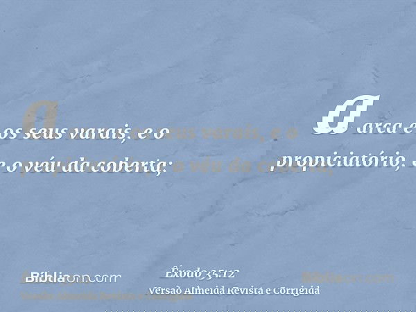a arca e os seus varais, e o propiciatório, e o véu da coberta;