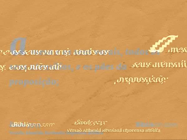 a mesa e os seus varais, todos os seus utensílios, e os pães da proposição;