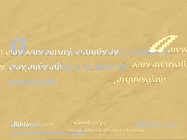 a mesa, e os seus varais, e todos os seus utensílios, e os pães da proposição,