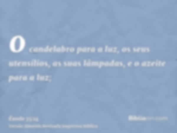 o candelabro para a luz, os seus utensílios, as suas lâmpadas, e o azeite para a luz;