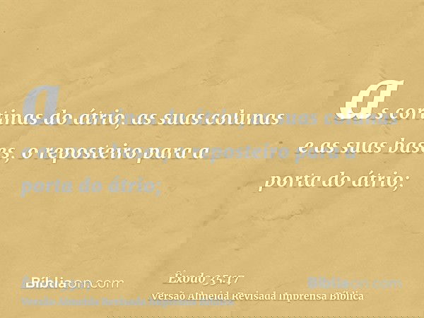 as cortinas do átrio, as suas colunas e as suas bases, o reposteiro para a porta do átrio;