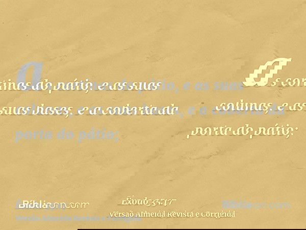 as cortinas do pátio, e as suas colunas, e as suas bases, e a coberta da porta do pátio;