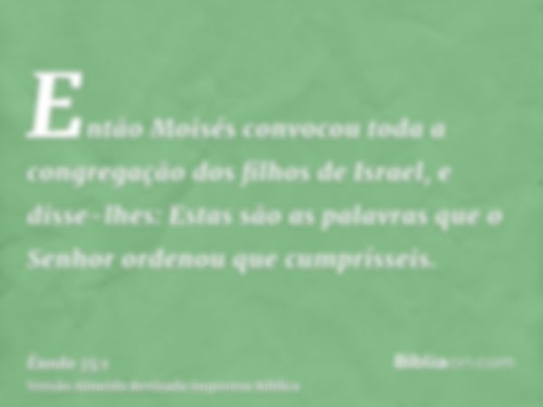 Então Moisés convocou toda a congregação dos filhos de Israel, e disse-lhes: Estas são as palavras que o Senhor ordenou que cumprísseis.