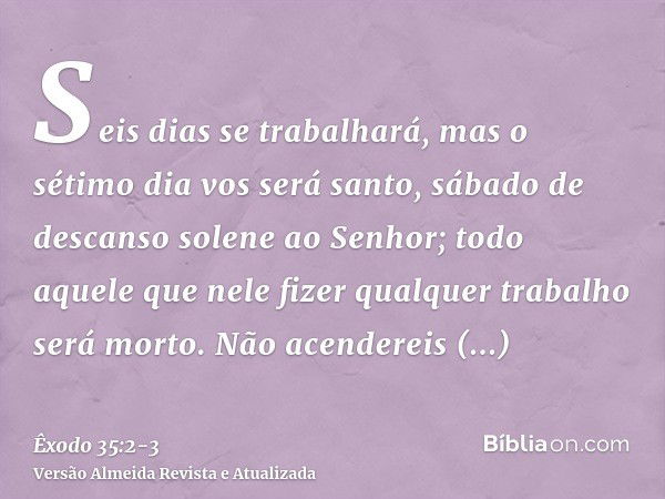 Seis dias se trabalhará, mas o sétimo dia vos será santo, sábado de descanso solene ao Senhor; todo aquele que nele fizer qualquer trabalho será morto.Não acend