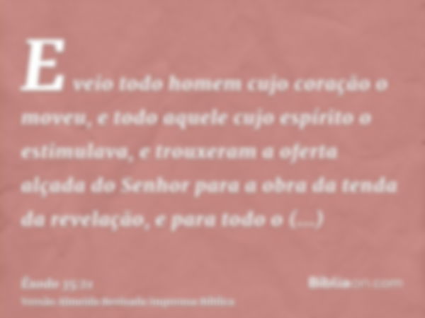 E veio todo homem cujo coração o moveu, e todo aquele cujo espírito o estimulava, e trouxeram a oferta alçada do Senhor para a obra da tenda da revelação, e par