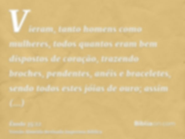 Vieram, tanto homens como mulheres, todos quantos eram bem dispostos de coração, trazendo broches, pendentes, anéis e braceletes, sendo todos estes jóias de our