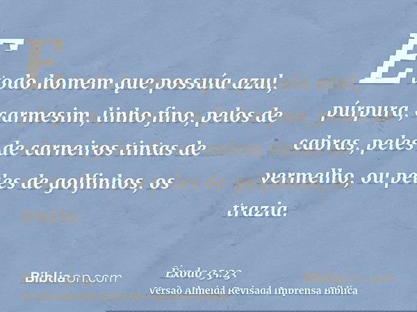E todo homem que possuía azul, púrpura, carmesim, linho fino, pelos de cabras, peles de carneiros tintas de vermelho, ou peles de golfinhos, os trazia.