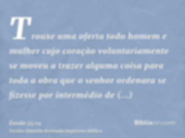 Trouxe uma oferta todo homem e mulher cujo coração voluntariamente se moveu a trazer alguma coisa para toda a obra que o senhor ordenara se fizesse por interméd