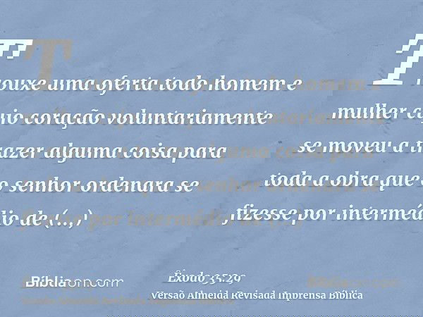 Trouxe uma oferta todo homem e mulher cujo coração voluntariamente se moveu a trazer alguma coisa para toda a obra que o senhor ordenara se fizesse por interméd