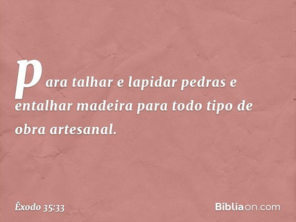 para talhar e lapidar pedras e entalhar madeira para todo tipo de obra artesanal. -- Êxodo 35:33