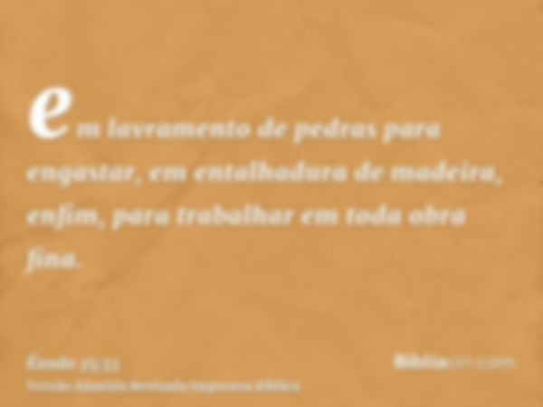 em lavramento de pedras para engastar, em entalhadura de madeira, enfim, para trabalhar em toda obra fina.