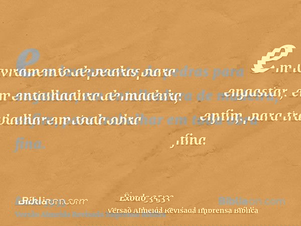 em lavramento de pedras para engastar, em entalhadura de madeira, enfim, para trabalhar em toda obra fina.