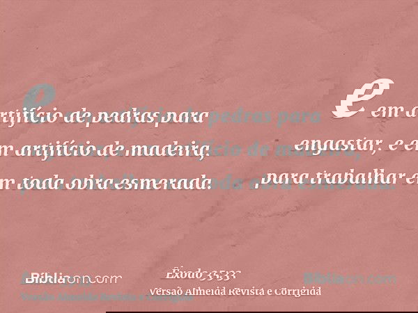 e em artifício de pedras para engastar, e em artifício de madeira, para trabalhar em toda obra esmerada.