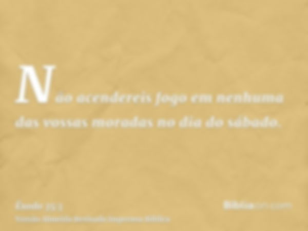 Não acendereis fogo em nenhuma das vossas moradas no dia do sábado.