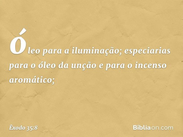 óleo para a iluminação; especiarias para o óleo da unção e para o incenso aromático; -- Êxodo 35:8