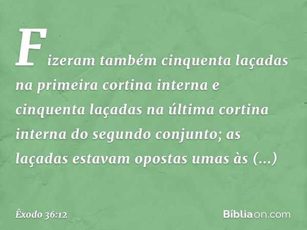 Fizeram também cinquenta laçadas na primeira cortina interna e cinquenta laçadas na última cortina interna do segundo conjunto; as laçadas estavam opostas umas 