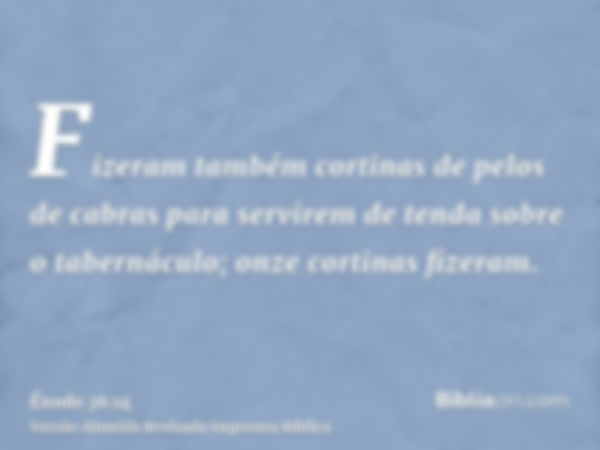 Fizeram também cortinas de pelos de cabras para servirem de tenda sobre o tabernáculo; onze cortinas fizeram.