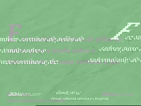 Fez também cortinas de pêlos de cabras para a tenda sobre o tabernáculo; de onze cortinas a fez.