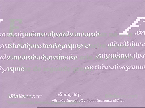 Fizeram cinqüenta laçadas na orla da última cortina do primeiro grupo, e cinqüenta laçadas na orla da primeira cortina do segundo grupo.