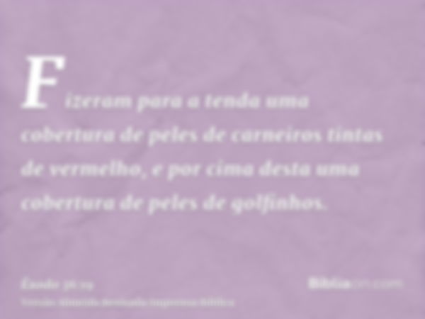 Fizeram para a tenda uma cobertura de peles de carneiros tintas de vermelho, e por cima desta uma cobertura de peles de golfinhos.