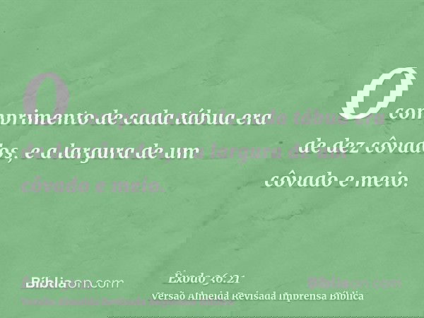 O comprimento de cada tábua era de dez côvados, e a largura de um côvado e meio.