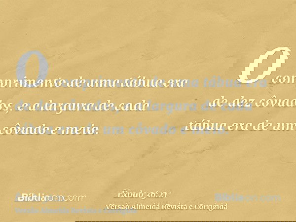 O comprimento de uma tábua era de dez côvados, e a largura de cada tábua era de um côvado e meio.
