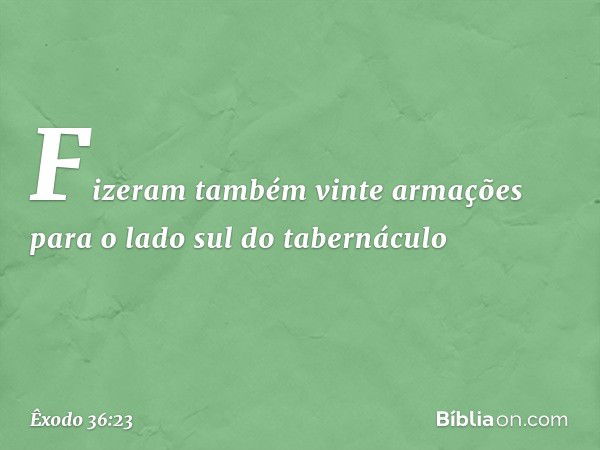 Fizeram também vinte armações para o lado sul do ta­bernáculo -- Êxodo 36:23