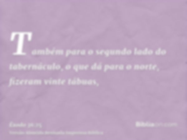 Também para o segundo lado do tabernáculo, o que dá para o norte, fizeram vinte tábuas,