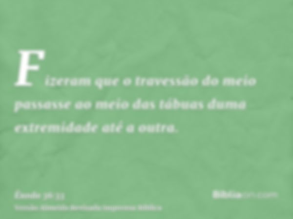 Fizeram que o travessão do meio passasse ao meio das tábuas duma extremidade até a outra.