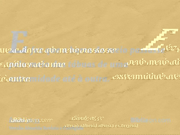 E fez que a barra do meio passasse pelo meio das tábuas de uma extremidade até à outra.