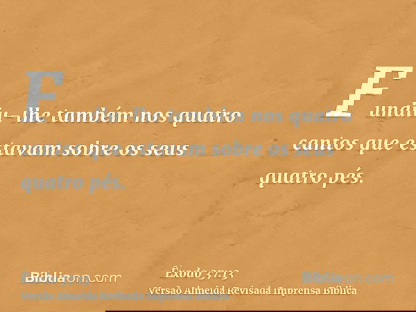 Fundiu-lhe também nos quatro cantos que estavam sobre os seus quatro pés.