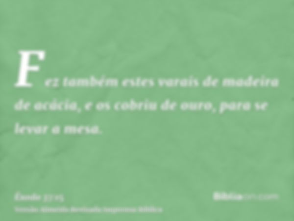 Fez também estes varais de madeira de acácia, e os cobriu de ouro, para se levar a mesa.