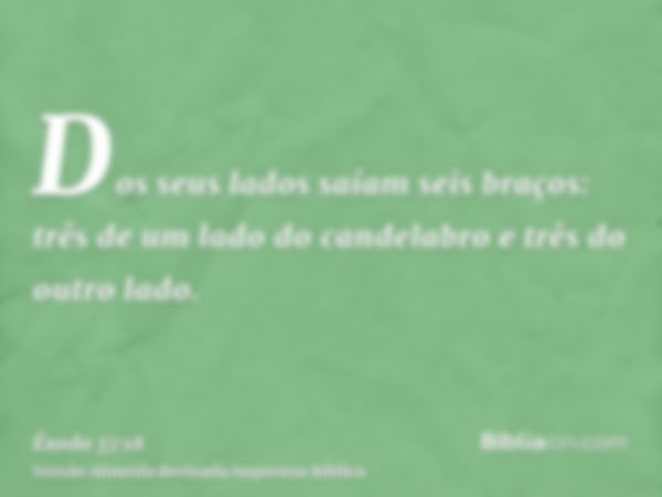 Dos seus lados saíam seis braços: três de um lado do candelabro e três do outro lado.