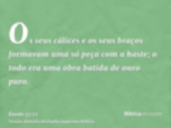 Os seus cálices e os seus braços formavam uma só peça com a haste; o todo era uma obra batida de ouro puro.