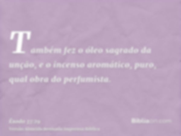 Também fez o óleo sagrado da unção, e o incenso aromático, puro, qual obra do perfumista.