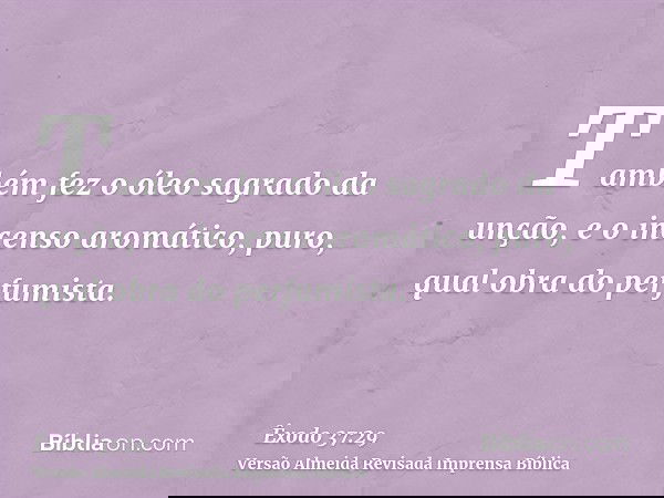 Também fez o óleo sagrado da unção, e o incenso aromático, puro, qual obra do perfumista.