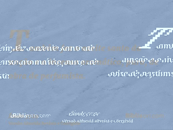 Também fez o azeite santo da unção e o incenso aromático, puro, de obra de perfumista.