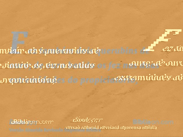 Fez também dois querubins de ouro; de ouro batido os fez nas duas extremidades do propiciatório,