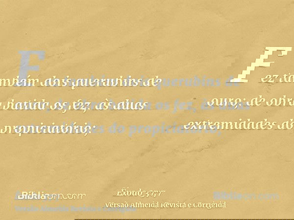 Fez também dois querubins de ouro; de obra batida os fez, às duas extremidades do propiciatório;