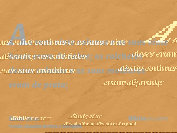 As suas vinte colunas e as suas vinte bases eram de cobre; os colchetes destas colunas e as suas molduras eram de prata;