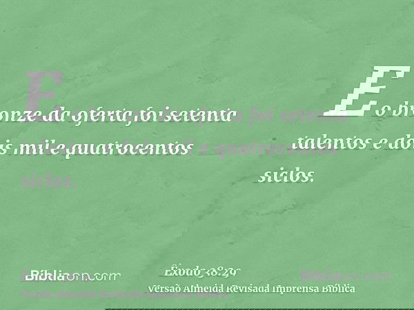 E o bronze da oferta foi setenta talentos e dois mil e quatrocentos siclos.
