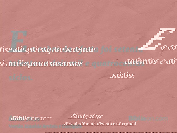 E o cobre da oferta foi setenta talentos e dois mil e quatrocentos siclos.
