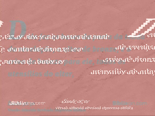 Dele fez as bases da porta da tenda da revelação, o altar de bronze, e o crivo de bronze para ele, todos os utensílios do altar,