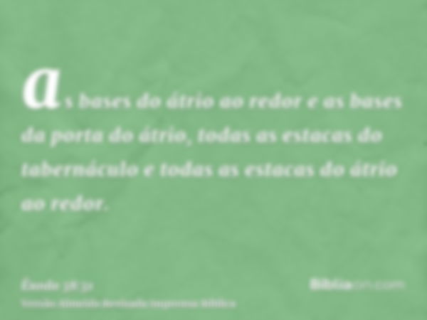 as bases do átrio ao redor e as bases da porta do átrio, todas as estacas do tabernáculo e todas as estacas do átrio ao redor.