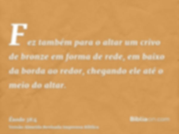 Fez também para o altar um crivo de bronze em forma de rede, em baixo da borda ao redor, chegando ele até o meio do altar.