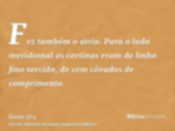 Fez também o átrio. Para o lado meridional as cortinas eram de linho fino torcido, de cem côvados de comprimento.