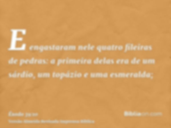 E engastaram nele quatro fileiras de pedras: a primeira delas era de um sárdio, um topázio e uma esmeralda;