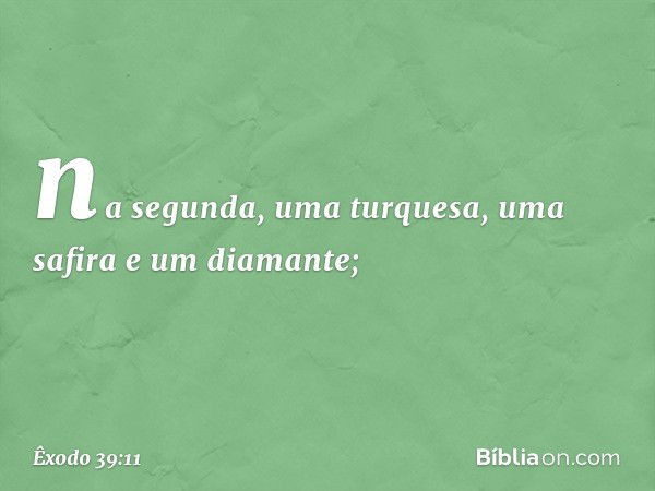 na se­gunda, uma turquesa, uma safira e um diaman­te; -- Êxodo 39:11