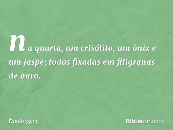 na quarta, um crisólito, um ônix e um jaspe; todas fixadas em filigranas de ouro. -- Êxodo 39:13