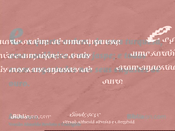 e a quarta ordem, de uma turquesa, uma sardônica e um jaspe; e todas eram engastadas nos seus engastes de ouro.